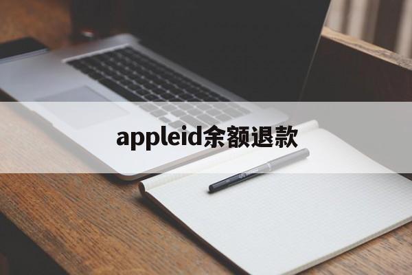 appleid余额退款(如何退回appleid余额)